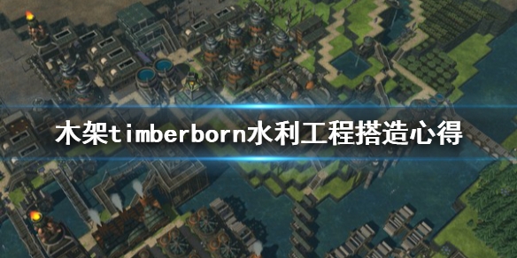 《木架》timberborn水利建筑怎么搭建？水利工程搭造心得