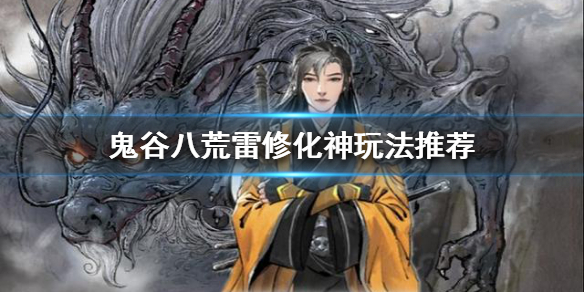 《鬼谷八荒》雷修化神怎么玩？雷修化神玩法推荐