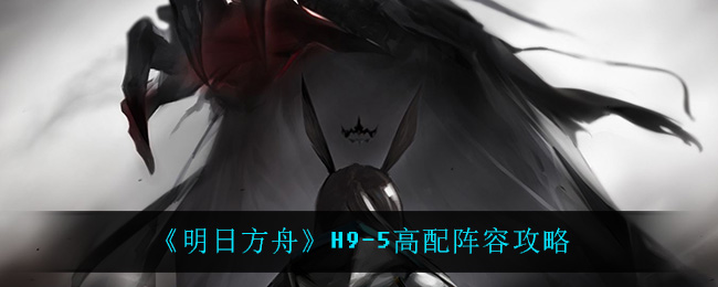 《明日方舟》H9-5高配阵容分享