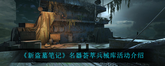 《新盗墓笔记》名器荟萃兵械库活动介绍
