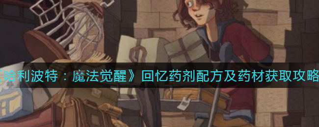 《哈利波特：魔法觉醒》回忆药剂配方及药材获取攻略