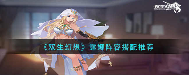 《双生幻想》露娜阵容搭配推荐