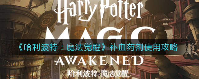 《哈利波特：魔法觉醒》补血药剂使用攻略