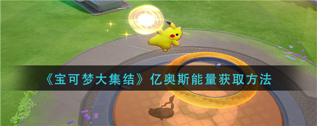 《宝可梦大集结》亿奥斯能量获取方法