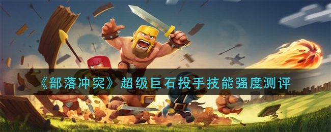 《部落冲突》超级巨石投手技能强度测评