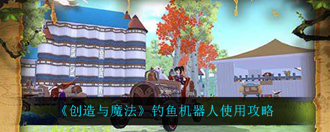 《创造与魔法》钓鱼机器人使用攻略