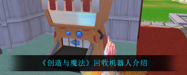 《创造与魔法》回收机器人介绍