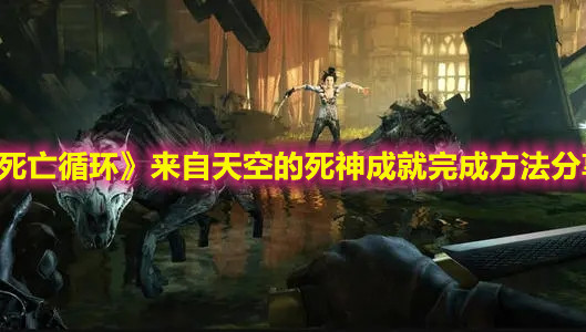 《死亡循环》来自天空的死神成就完成指南
