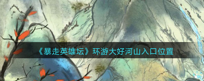 《暴走英雄坛》环游大好河山入口位置