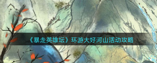 《暴走英雄坛》环游大好河山活动攻略