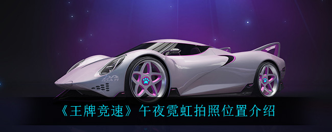 《王牌竞速》午夜霓虹拍照位置介绍
