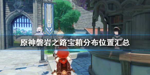 《原神》磐岩之路宝箱有哪些？磐岩之路宝箱分布位置汇总