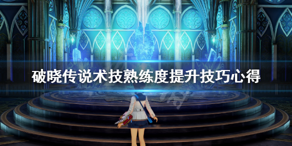 《破晓传说》术技熟练度怎么刷？术技熟练度提升技巧心得