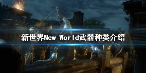 《新世界》New World武器种类有哪些？武器种类介绍