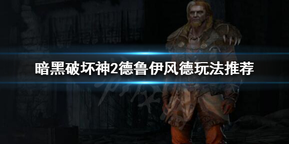 《暗黑破坏神2重制版》风德怎么玩？德鲁伊风德玩法推荐