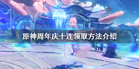 《原神》周年庆十连怎么领？周年庆十连领取方法介绍