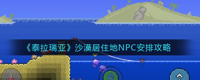 《泰拉瑞亚》沙漠居住地NPC安排攻略
