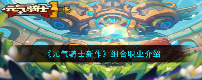 《元气骑士新作》组合职业介绍