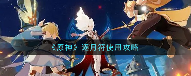 《原神》逐月符使用攻略