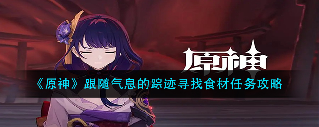 《原神》跟随气息的踪迹寻找食材任务攻略