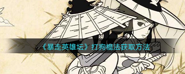 《暴走英雄坛》打狗棍法获取方法