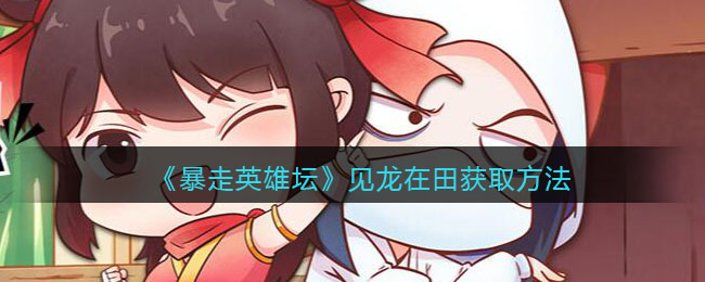 《暴走英雄坛》见龙在田获取方法