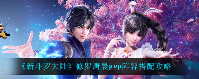 《新斗罗大陆》修罗唐晨pvp阵容搭配攻略