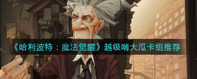 《哈利波特：魔法觉醒》越级啃大瓜卡组推荐
