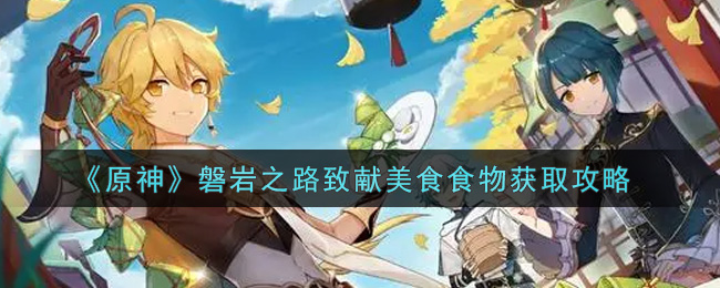 《原神》磐岩之路致献美食食物获取攻略
