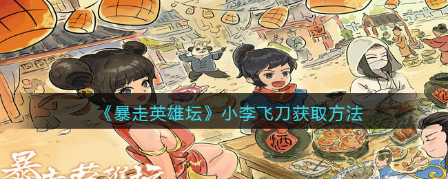 《暴走英雄坛》小李飞刀获取方法