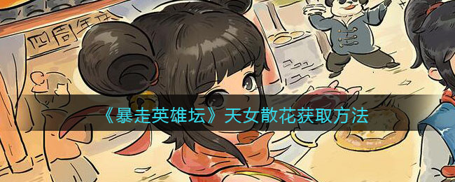 《暴走英雄坛》天女散花获取方法