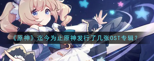 《原神》迄今为止原神发行了几张OST专辑？