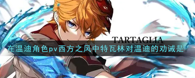 《原神》在温迪角色pv西方之风中特瓦林对温迪的劝诫是？