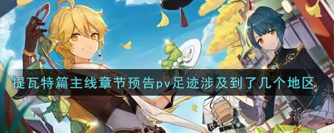 《原神》提瓦特篇主线章节预告pv足迹涉及到了几个地区？