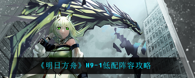 《明日方舟》H9-1低配阵容攻略