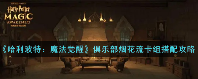 《哈利波特：魔法觉醒》俱乐部烟花流卡组搭配攻略