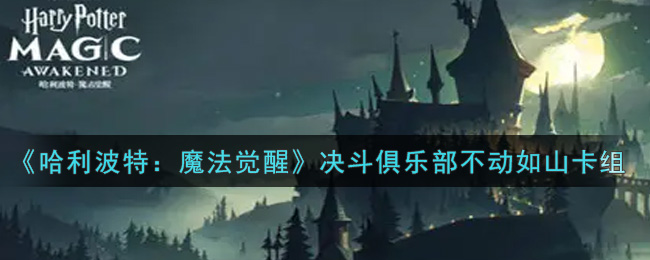 《哈利波特：魔法觉醒》决斗俱乐部不动如山卡组搭配攻略