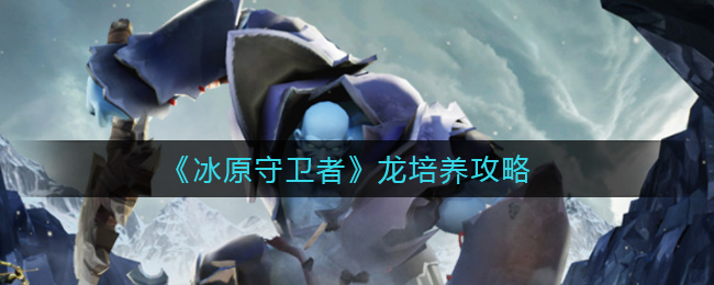 《冰原守卫者》龙培养攻略