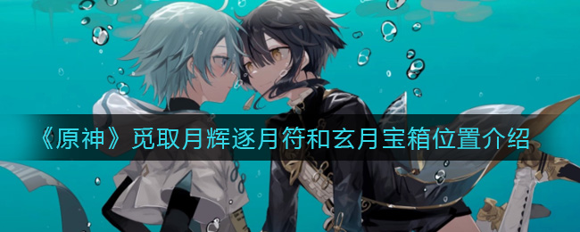 《原神》觅取月辉逐月符和玄月宝箱位置介绍