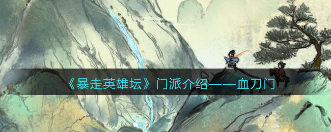 《暴走英雄坛》门派介绍——血刀门