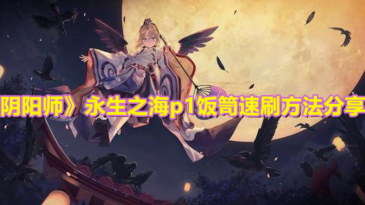 《阴阳师》永生之海p1饭笥速刷方法分享