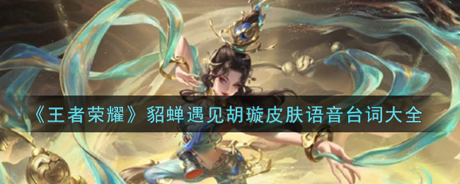 《王者荣耀》貂蝉遇见胡璇皮肤语音台词大全