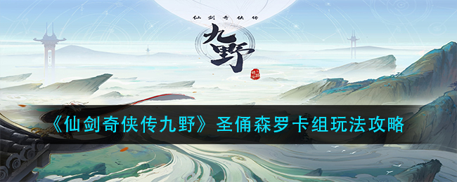 《仙剑奇侠传九野》圣俑森罗卡组玩法攻略
