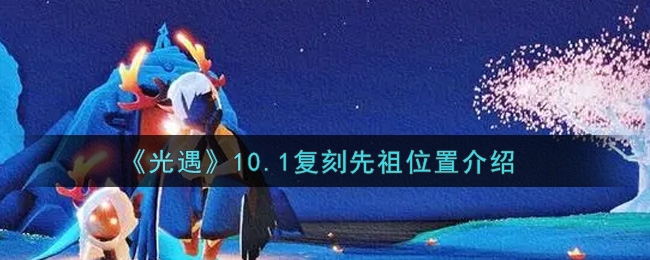 《光遇》10.1复刻先祖位置介绍