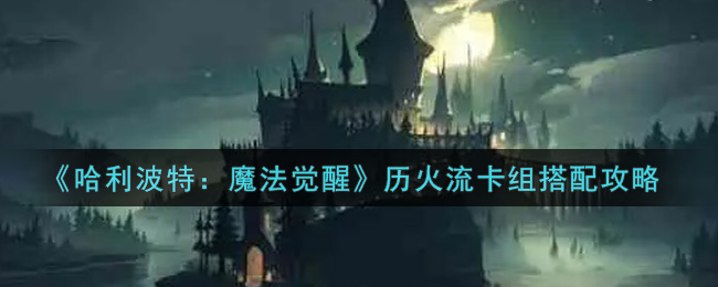 《哈利波特：魔法觉醒》历火流卡组搭配攻略
