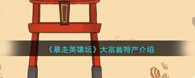 《暴走英雄坛》大富翁特产介绍