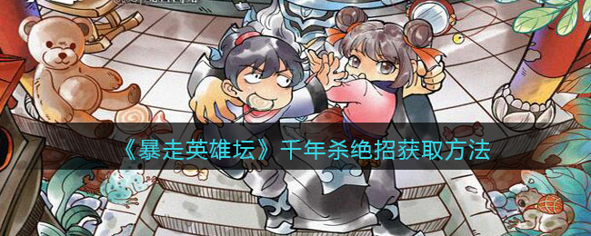 《暴走英雄坛》千年杀绝招获取方法