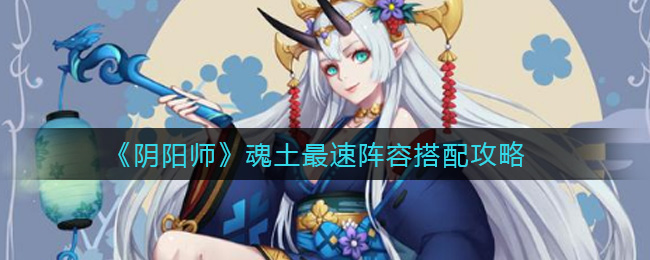 《阴阳师》魂土最速阵容搭配攻略