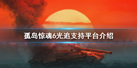 《孤岛惊魂6》有光追吗？光追支持平台介绍