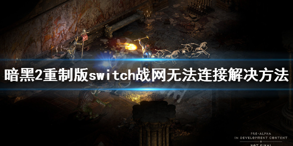 《暗黑破坏神2重制版》switch战网无法连接怎么办？战网无法连接解决方法